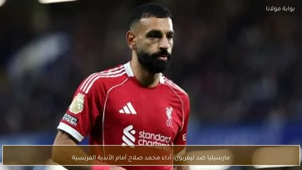 مارسيليا ضد ليفربول: أداء محمد صلاح أمام الأندية الفرنسية