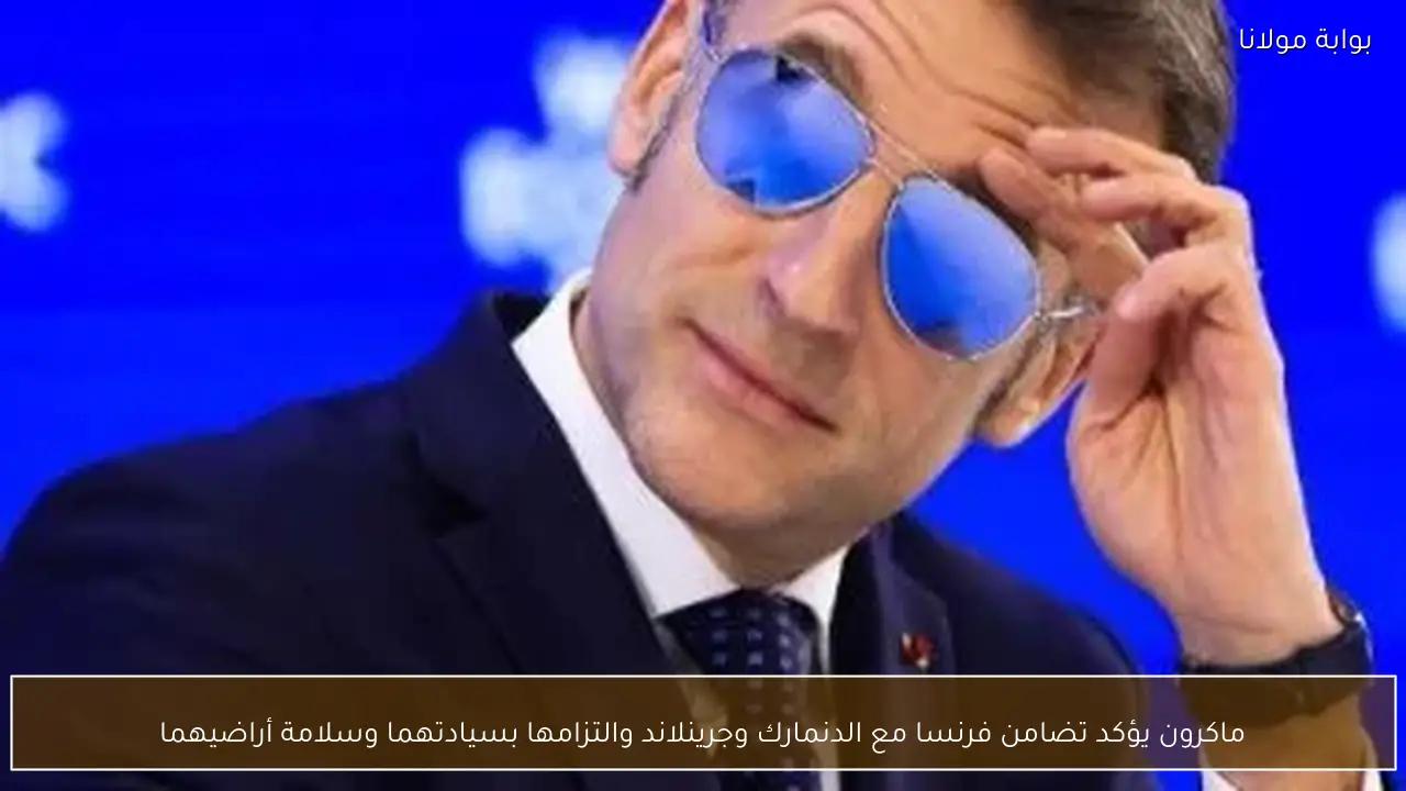 ماكرون يؤكد تضامن فرنسا مع الدنمارك وجرينلاند والتزامها بسيادتهما وسلامة أراضيهما