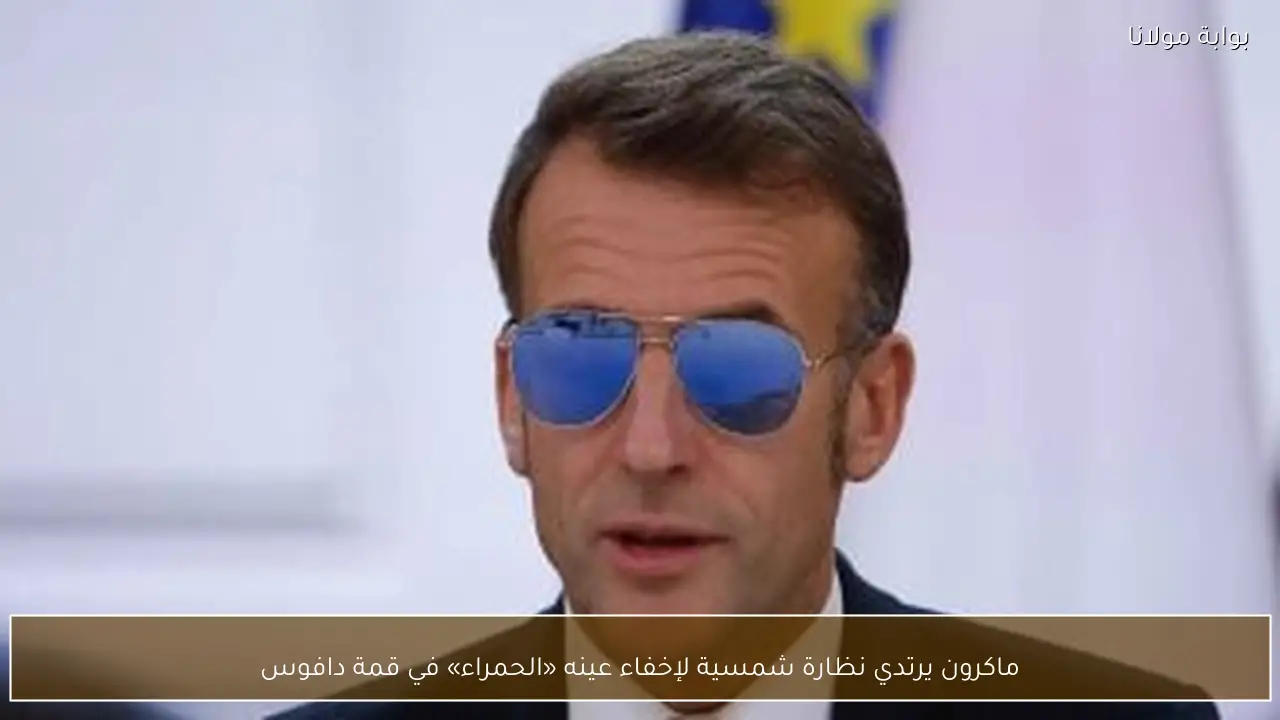 ماكرون يرتدي نظارة شمسية لإخفاء عينه «الحمراء» في قمة دافوس