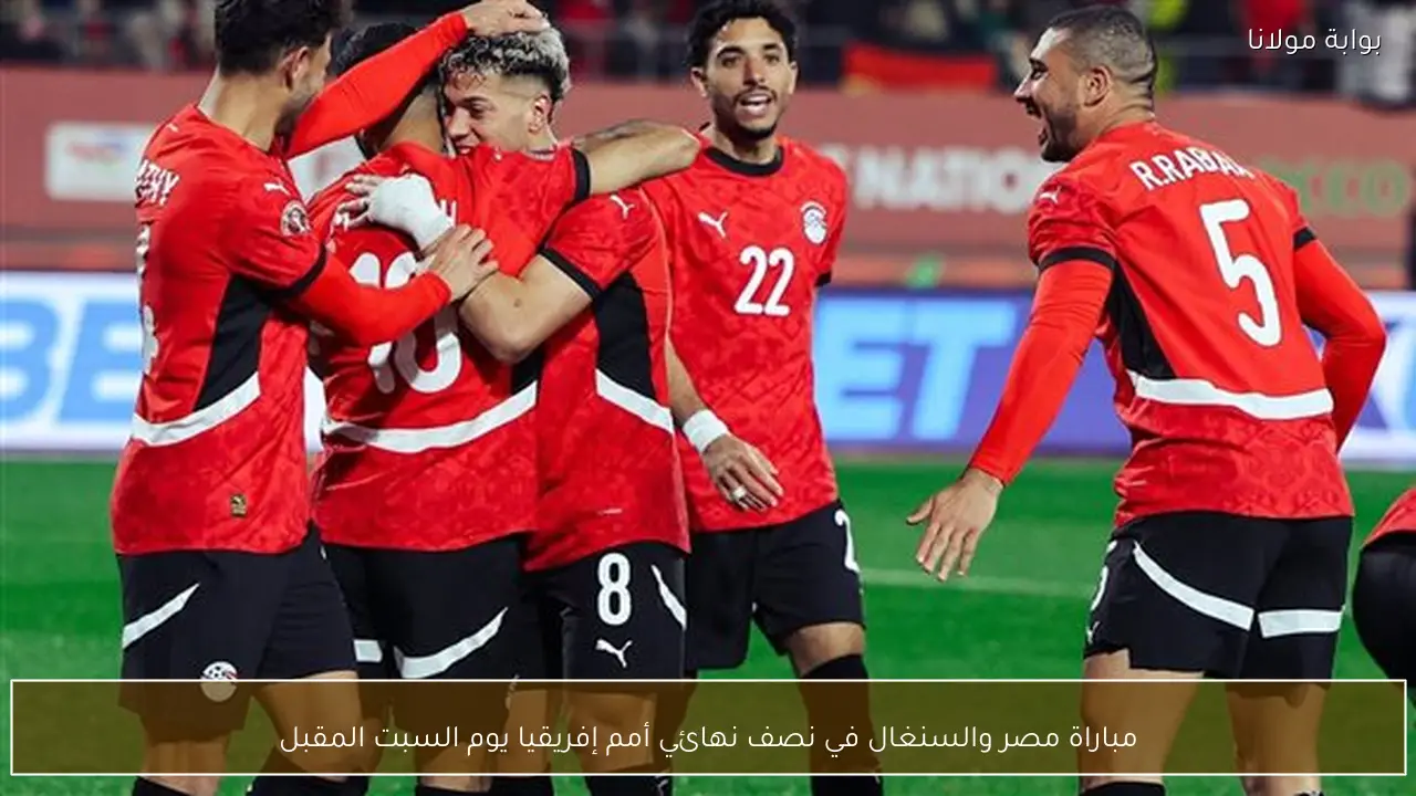 مباراة مصر والسنغال في نصف نهائي أمم إفريقيا يوم السبت المقبل