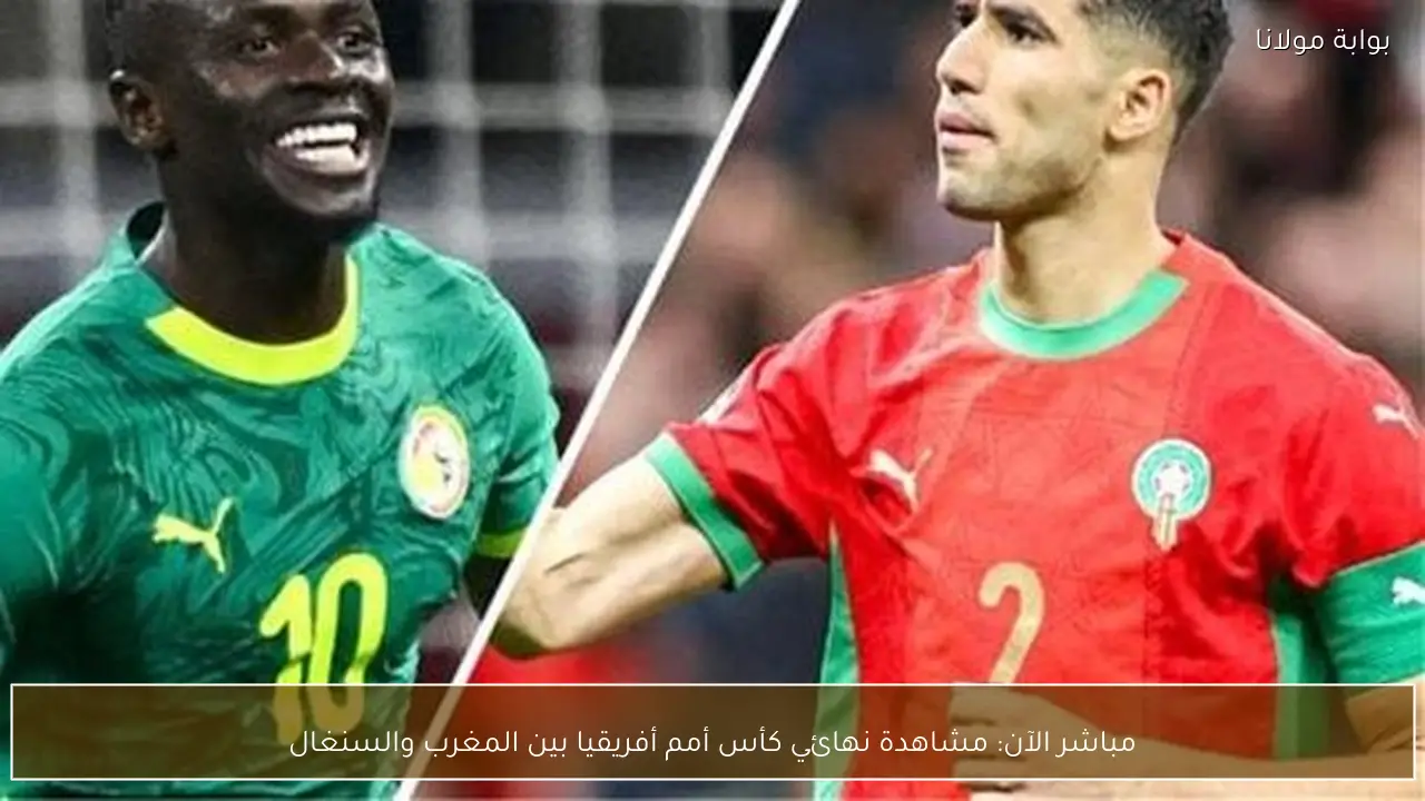 مباشر الآن: مشاهدة نهائي كأس أمم أفريقيا بين المغرب والسنغال
