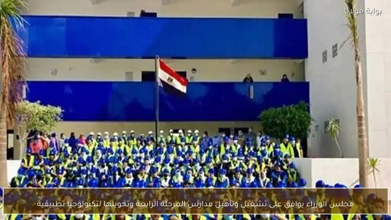 مجلس الوزراء يوافق على تشغيل وتأهيل مدارس المرحلة الرابعة وتحويلها لتكنولوجيا تطبيقية