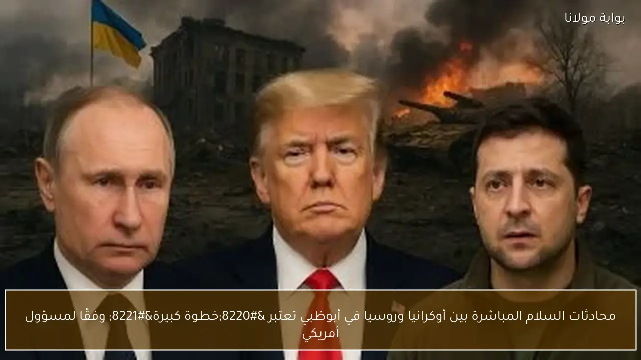 محادثات السلام المباشرة بين أوكرانيا وروسيا في أبوظبي تعتبر “خطوة كبيرة” وفقًا لمسؤول أمريكي