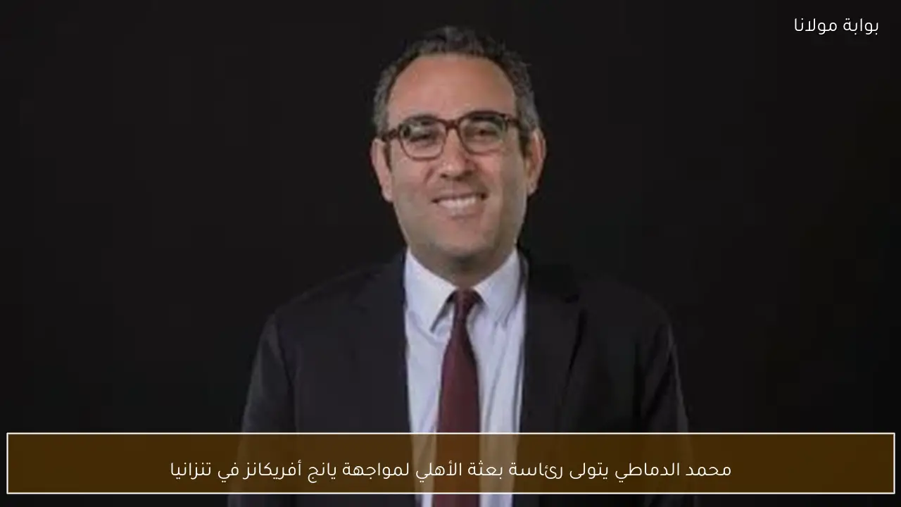 محمد الدماطي يتولى رئاسة بعثة الأهلي لمواجهة يانج أفريكانز في تنزانيا