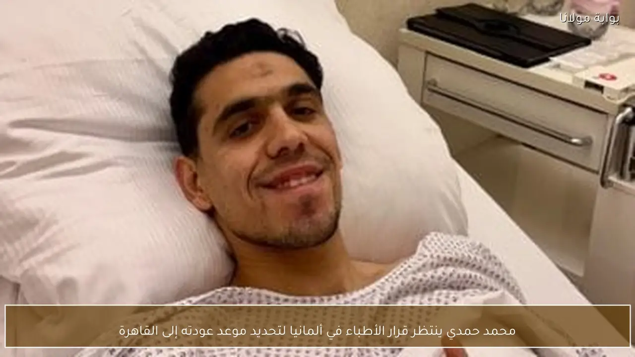 محمد حمدي ينتظر قرار الأطباء في ألمانيا لتحديد موعد عودته إلى القاهرة