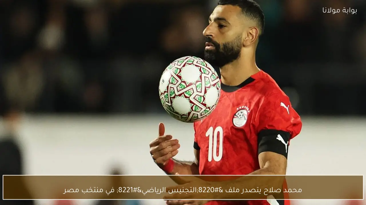 محمد صلاح يتصدر ملف “التجنيس الرياضي” في منتخب مصر