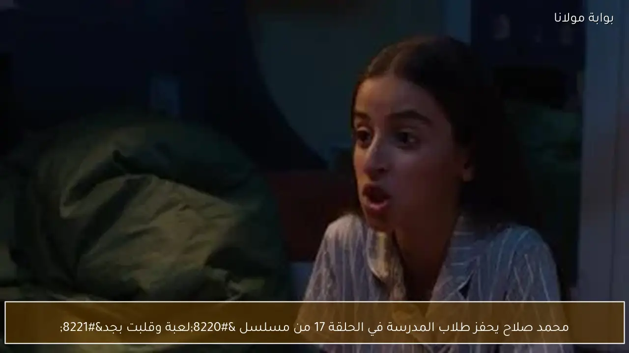 محمد صلاح يحفز طلاب المدرسة في الحلقة 17 من مسلسل “لعبة وقلبت بجد”