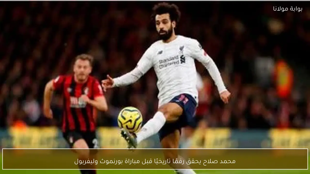 محمد صلاح يحقق رقمًا تاريخيًا قبل مباراة بورنموث وليفربول