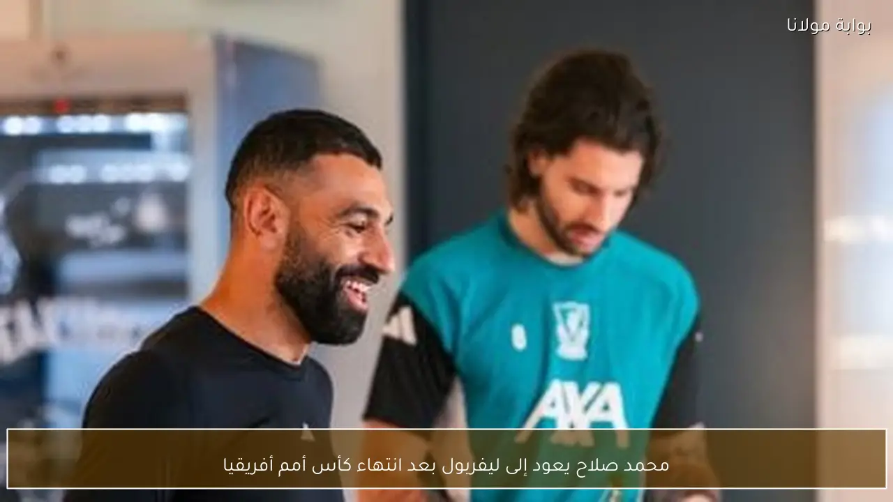 محمد صلاح يعود إلى ليفربول بعد انتهاء كأس أمم أفريقيا