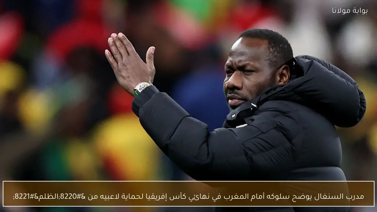 مدرب السنغال يوضح سلوكه أمام المغرب في نهائي كأس إفريقيا لحماية لاعبيه من “الظلم”