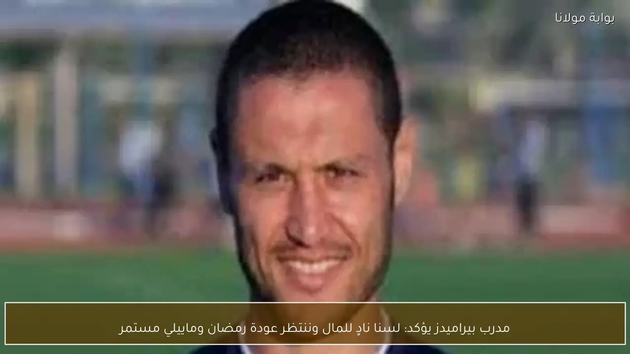 مدرب بيراميدز يؤكد: لسنا نادٍ للمال وننتظر عودة رمضان وماييلي مستمر