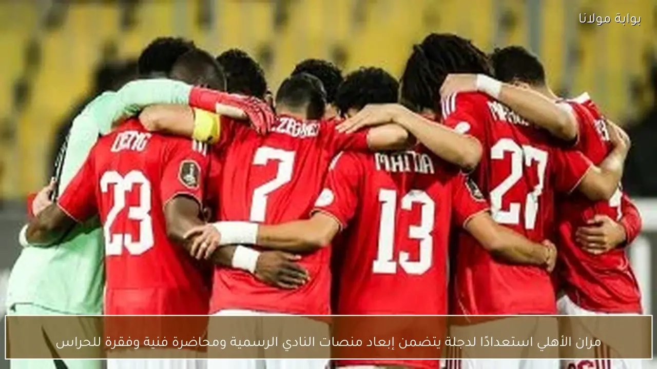 مران الأهلي استعدادًا لدجلة يتضمن إبعاد منصات النادي الرسمية ومحاضرة فنية وفقرة للحراس