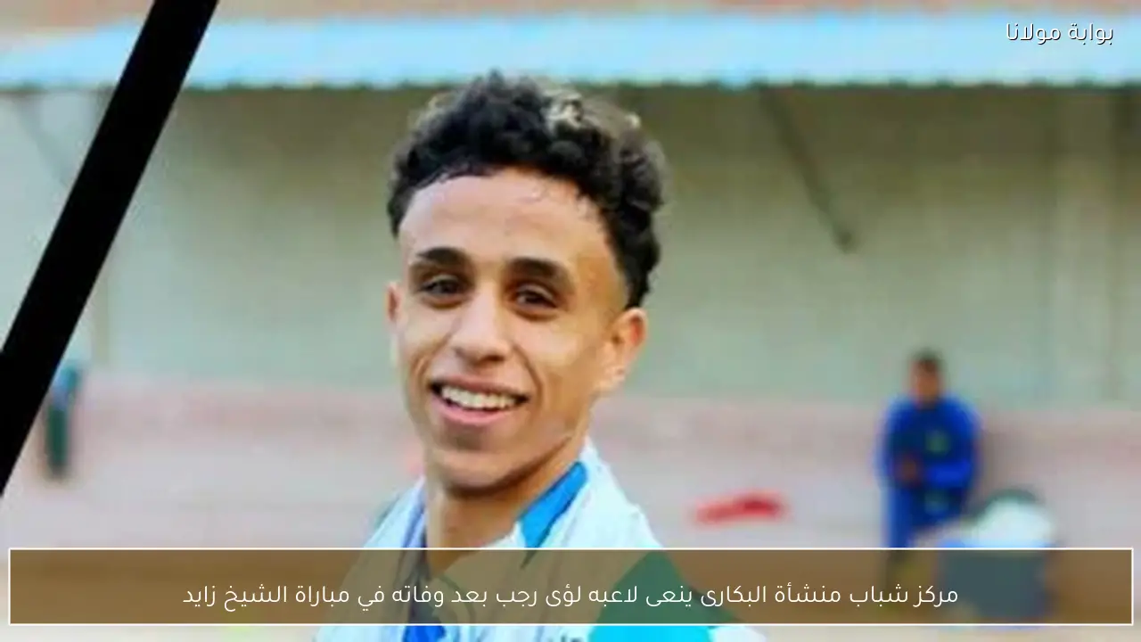 مركز شباب منشأة البكارى ينعى لاعبه لؤى رجب بعد وفاته في مباراة الشيخ زايد