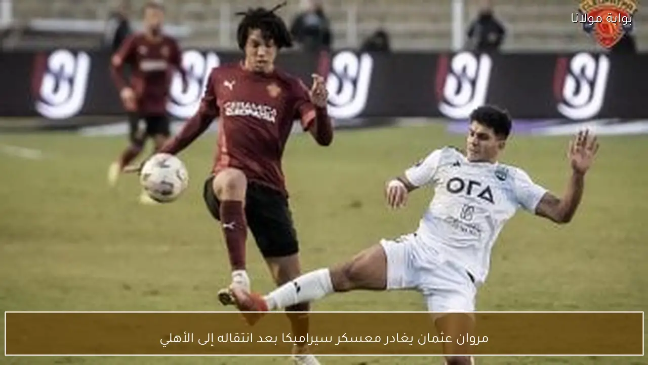 مروان عثمان يغادر معسكر سيراميكا بعد انتقاله إلى الأهلي