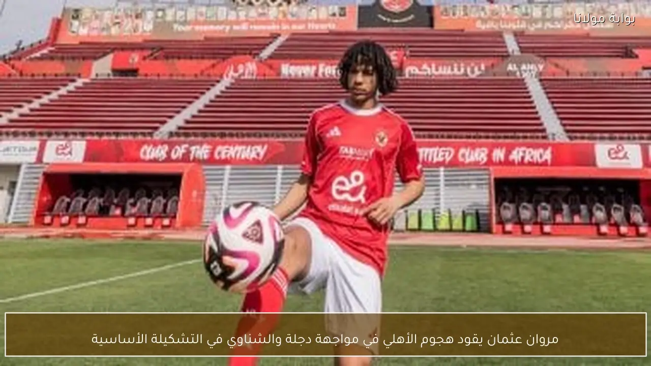 مروان عثمان يقود هجوم الأهلي في مواجهة دجلة والشناوي في التشكيلة الأساسية