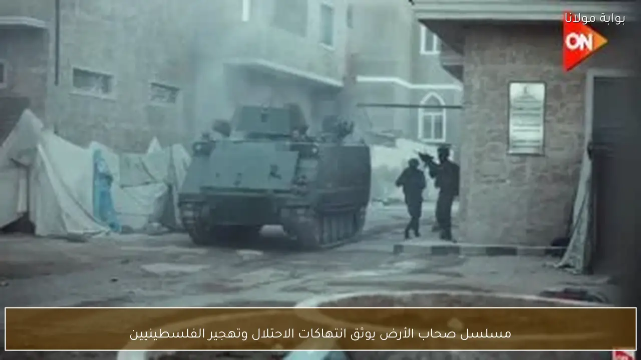 مسلسل صحاب الأرض يوثق انتهاكات الاحتلال وتهجير الفلسطينيين