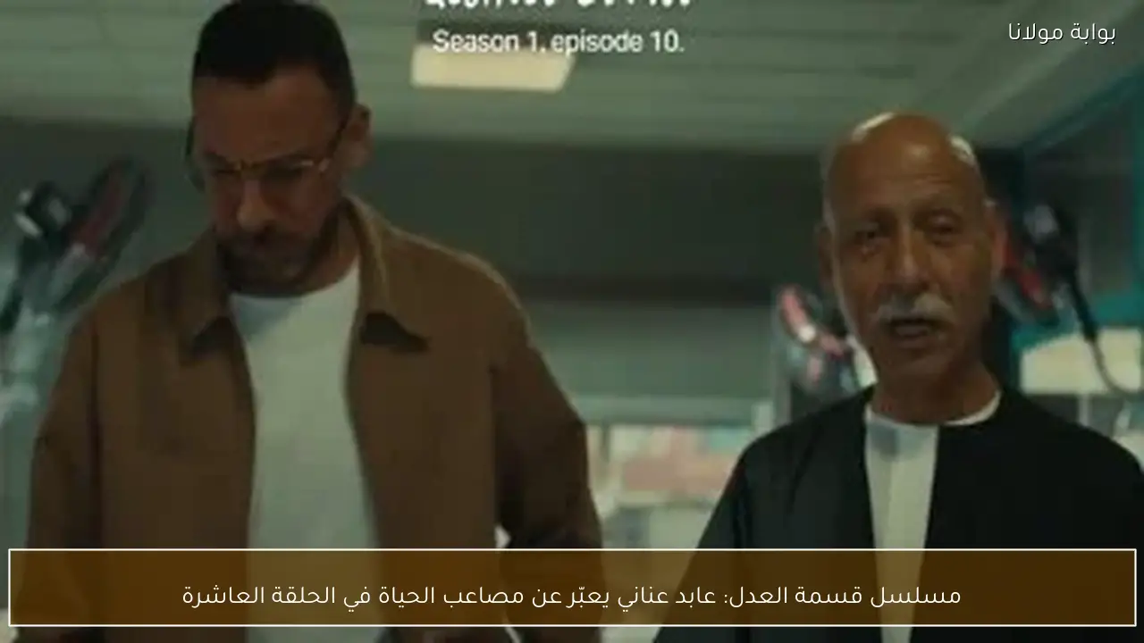 مسلسل قسمة العدل: عابد عناني يعبّر عن مصاعب الحياة في الحلقة العاشرة