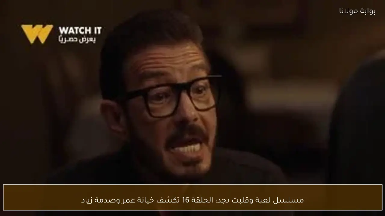 مسلسل لعبة وقلبت بجد: الحلقة 16 تكشف خيانة عمر وصدمة زياد