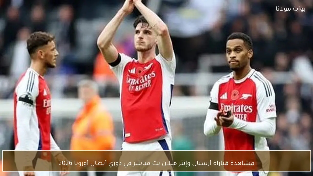 مشاهدة مباراة أرسنال وإنتر ميلان بث مباشر في دوري أبطال أوروبا 2026