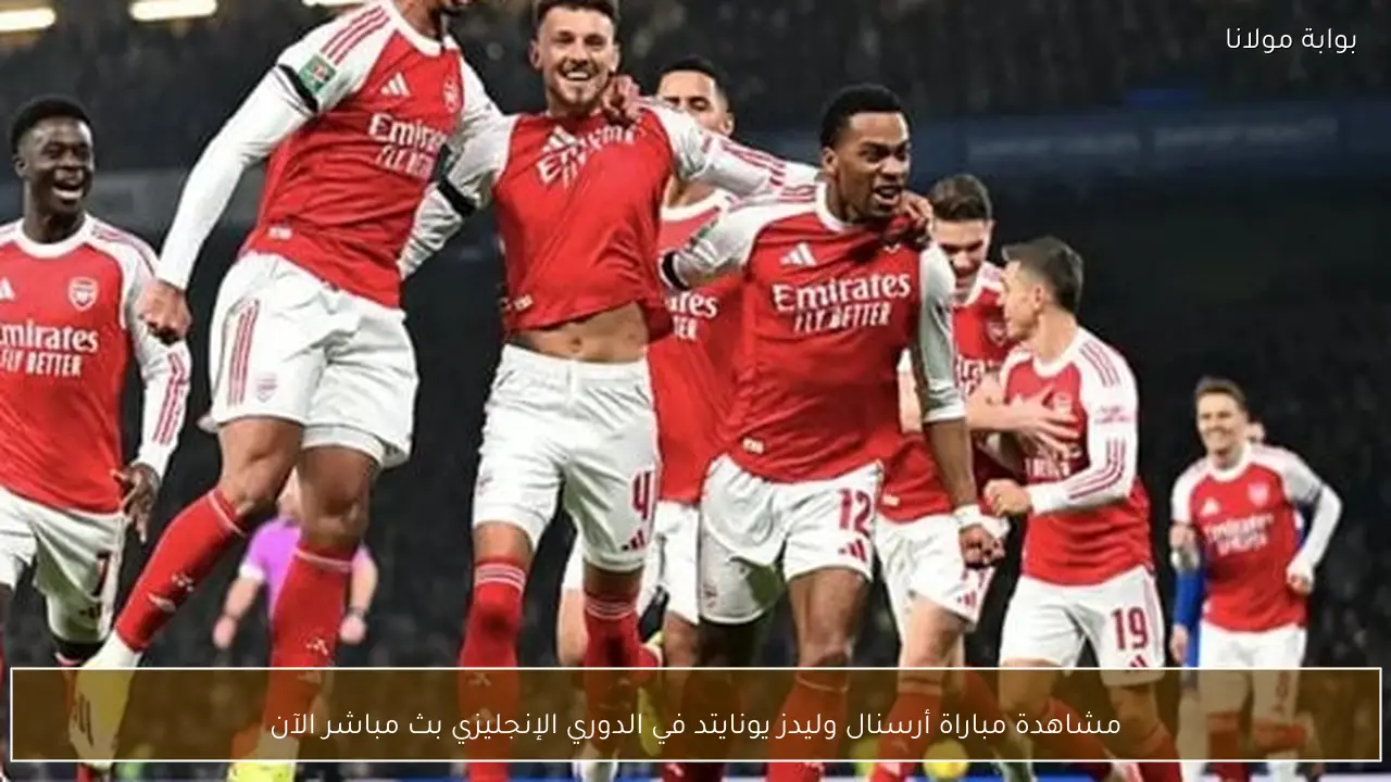 مشاهدة مباراة أرسنال وليدز يونايتد في الدوري الإنجليزي بث مباشر الآن
