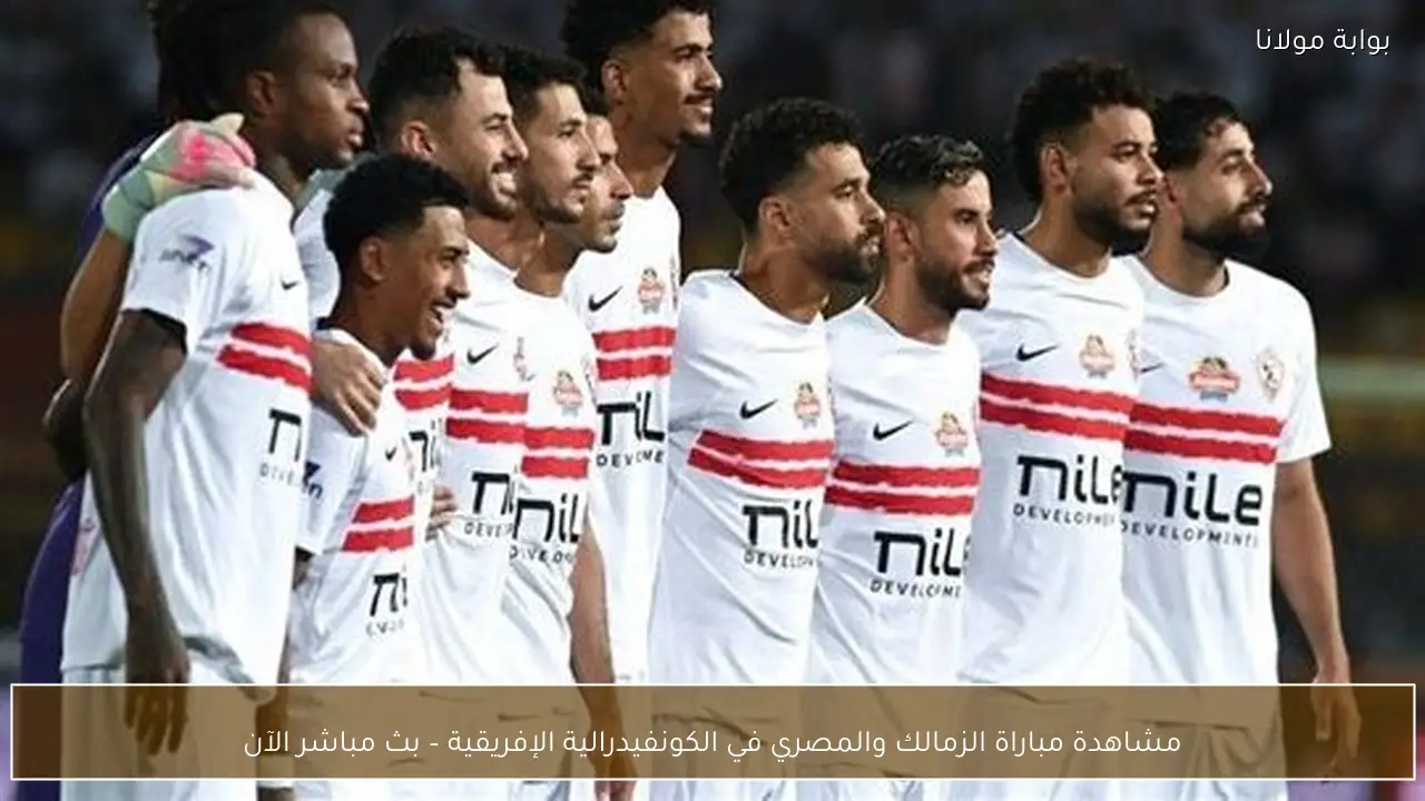 مشاهدة مباراة الزمالك والمصري في الكونفيدرالية الإفريقية – بث مباشر الآن