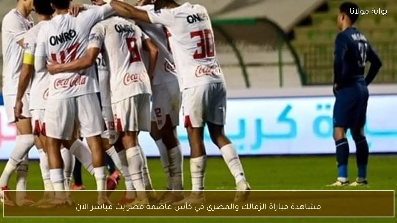 مشاهدة مباراة الزمالك والمصري في كأس عاصمة مصر بث مباشر الآن