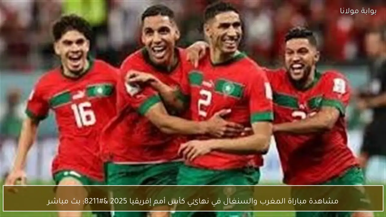مشاهدة مباراة المغرب والسنغال في نهائي كأس أمم إفريقيا 2025 – بث مباشر