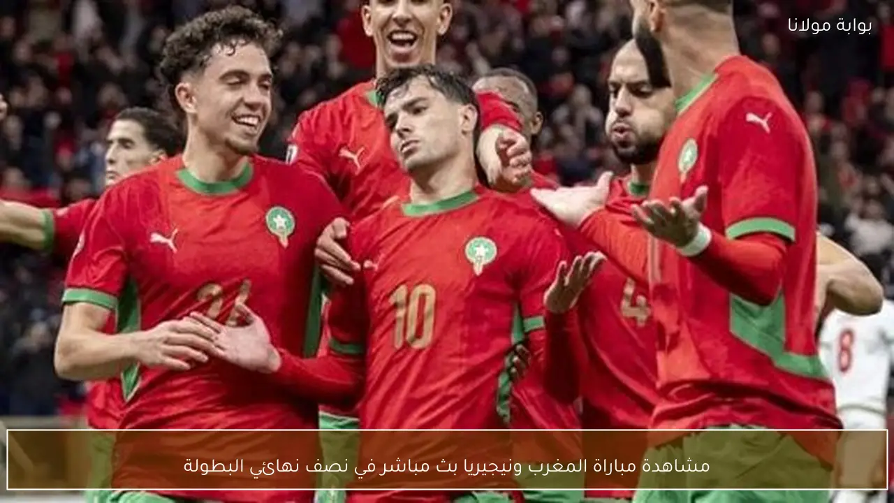 مشاهدة مباراة المغرب ونيجيريا بث مباشر في نصف نهائي البطولة