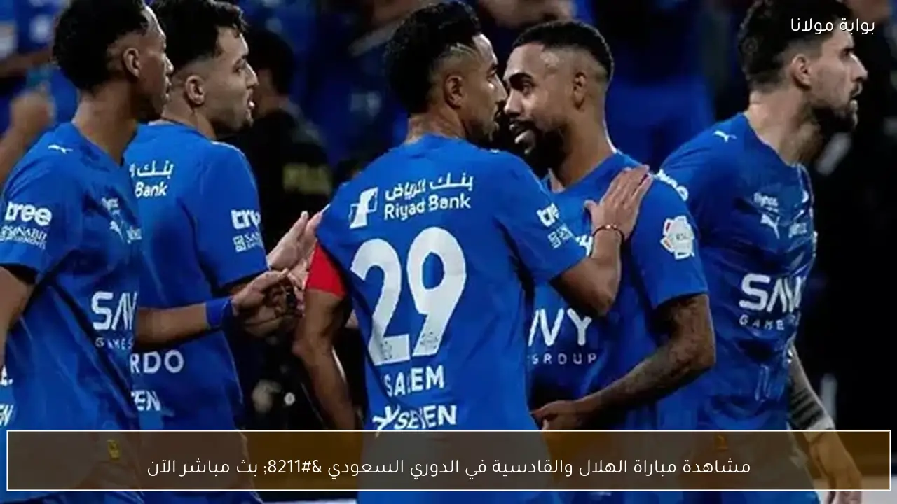 مشاهدة مباراة الهلال والقادسية في الدوري السعودي – بث مباشر الآن