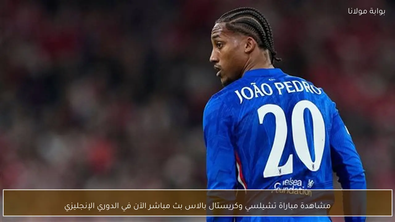 مشاهدة مباراة تشيلسي وكريستال بالاس بث مباشر الآن في الدوري الإنجليزي