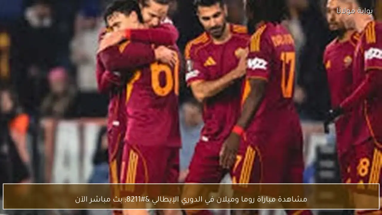 مشاهدة مباراة روما وميلان في الدوري الإيطالي – بث مباشر الآن