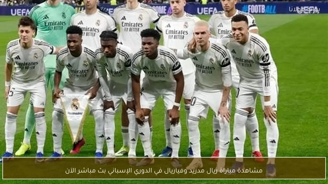 مشاهدة مباراة ريال مدريد وفياريال في الدوري الإسباني بث مباشر الآن