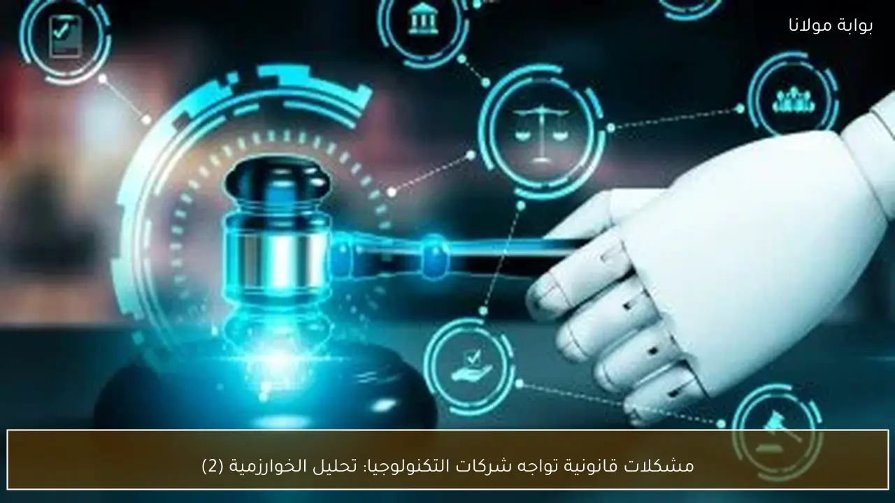 مشكلات قانونية تواجه شركات التكنولوجيا: تحليل الخوارزمية (2)