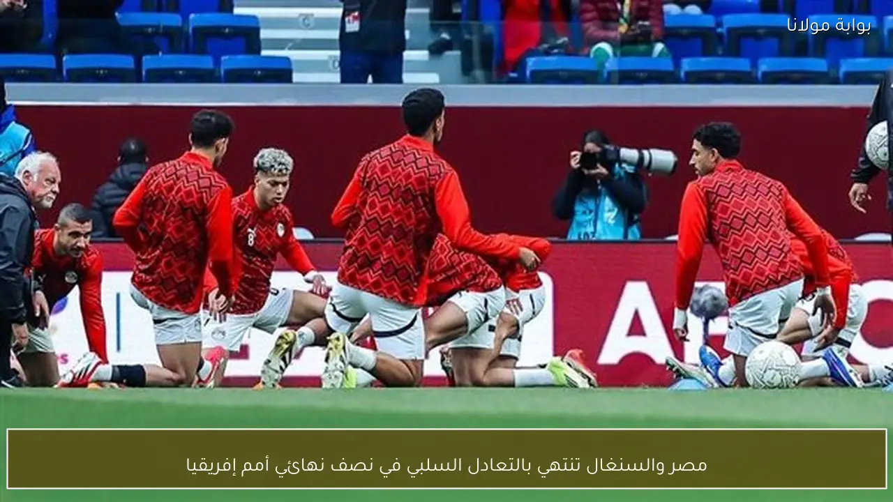 مصر والسنغال تنتهي بالتعادل السلبي في نصف نهائي أمم إفريقيا