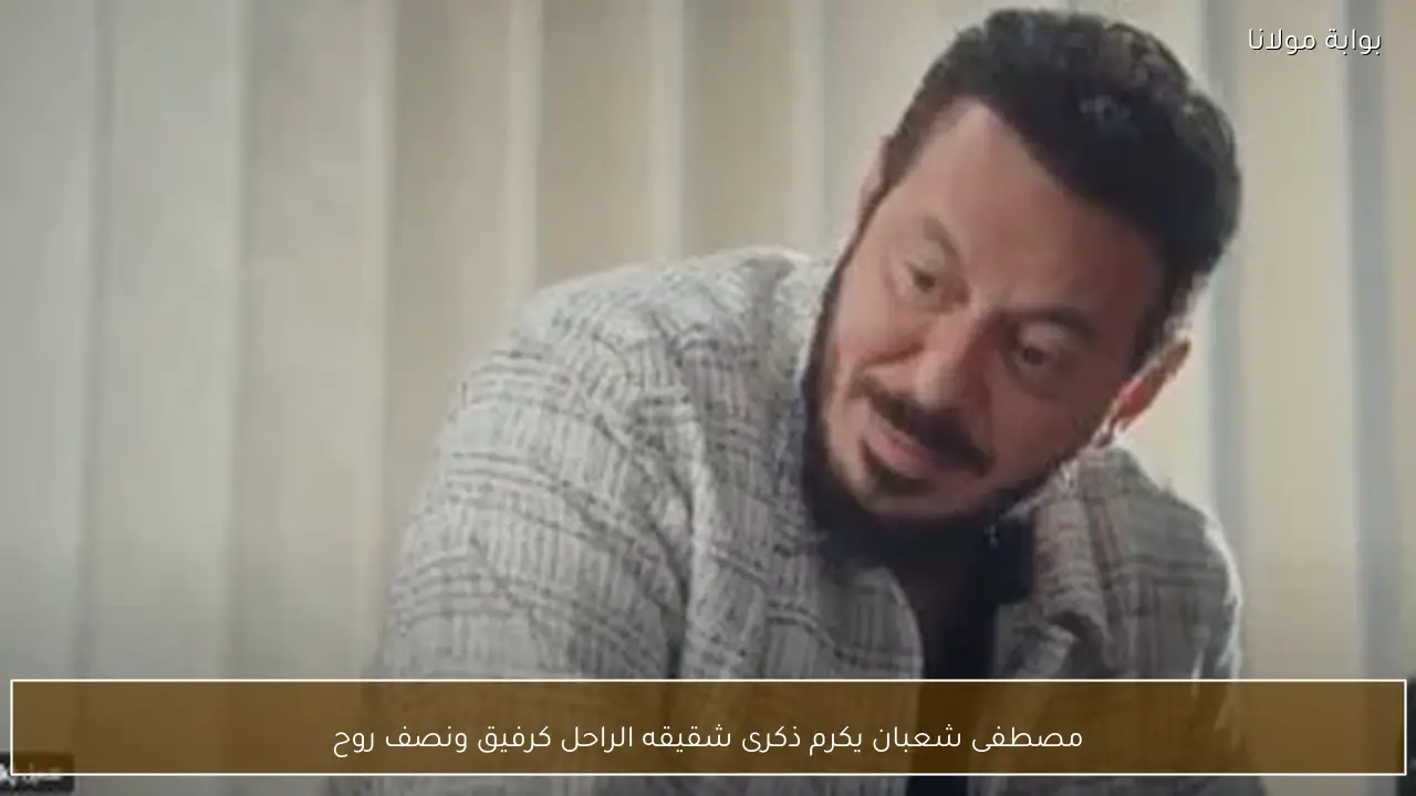 مصطفى شعبان يكرم ذكرى شقيقه الراحل كرفيق ونصف روح