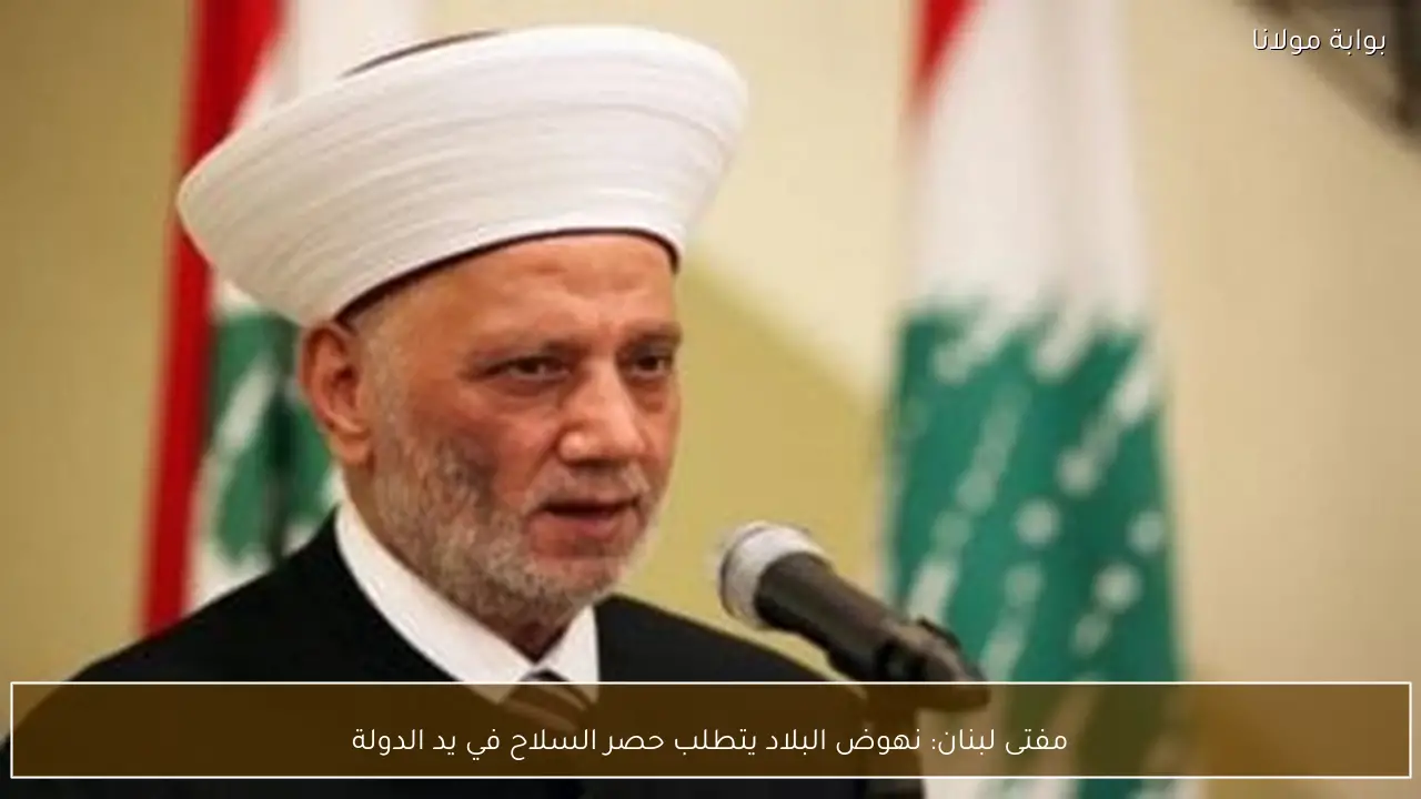 مفتى لبنان: نهوض البلاد يتطلب حصر السلاح في يد الدولة