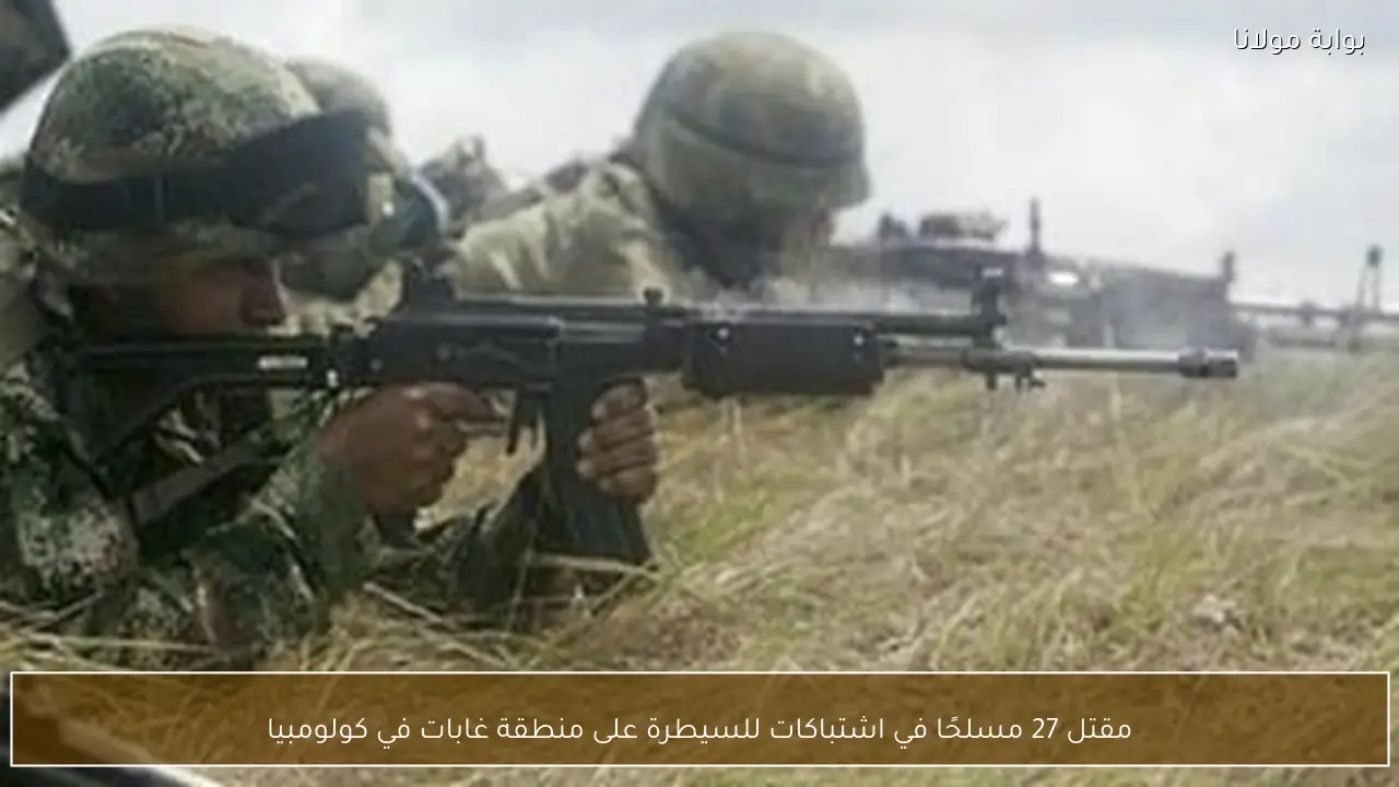 مقتل 27 مسلحًا في اشتباكات للسيطرة على منطقة غابات في كولومبيا