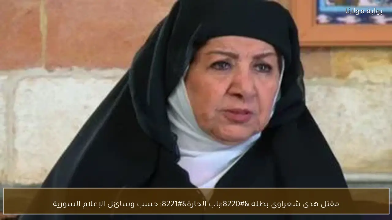 مقتل هدى شعراوي بطلة “باب الحارة” حسب وسائل الإعلام السورية