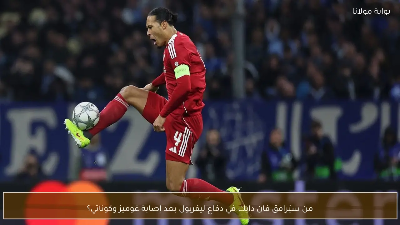 من سيُرافق فان دايك في دفاع ليفربول بعد إصابة غوميز وكوناتي؟