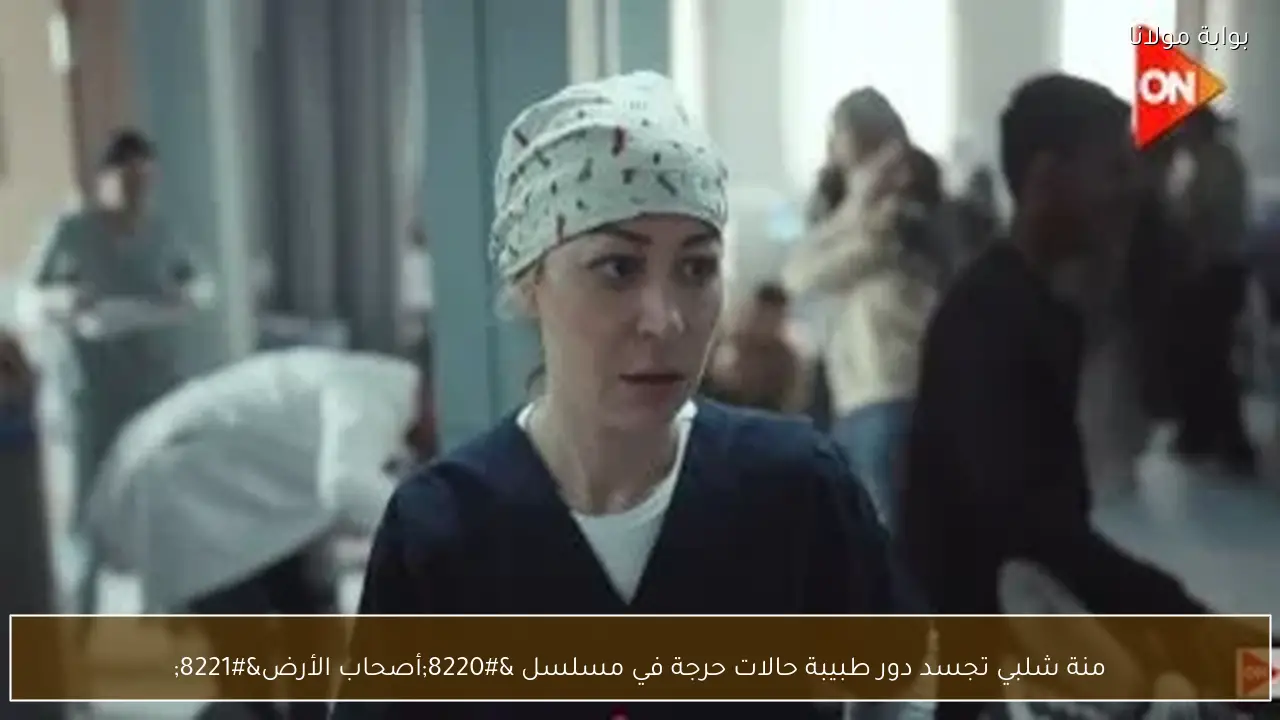منة شلبي تجسد دور طبيبة حالات حرجة في مسلسل “أصحاب الأرض”