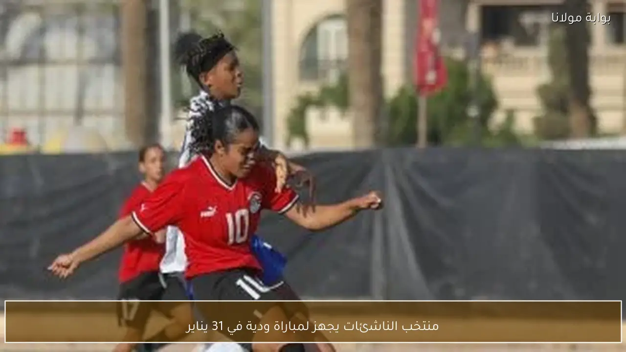 منتخب الناشئات يجهز لمباراة ودية في 31 يناير