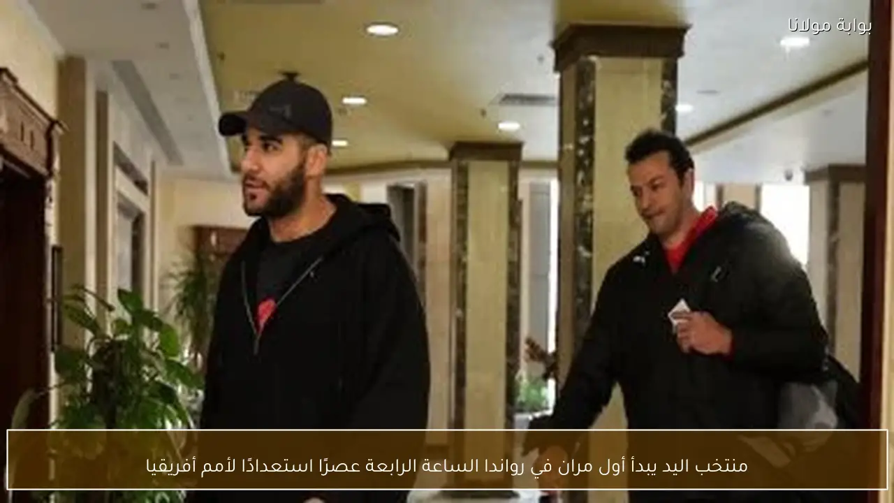 منتخب اليد يبدأ أول مران في رواندا الساعة الرابعة عصرًا استعدادًا لأمم أفريقيا