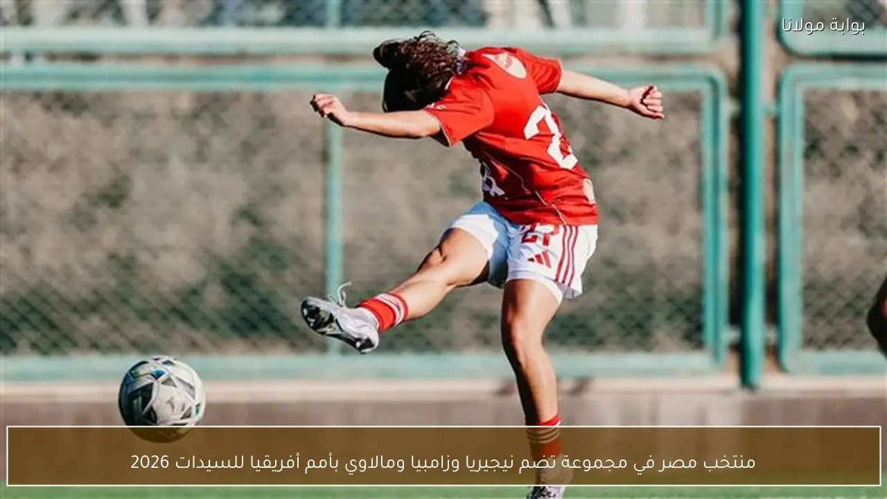 منتخب مصر في مجموعة تضم نيجيريا وزامبيا ومالاوي بأمم أفريقيا للسيدات 2026