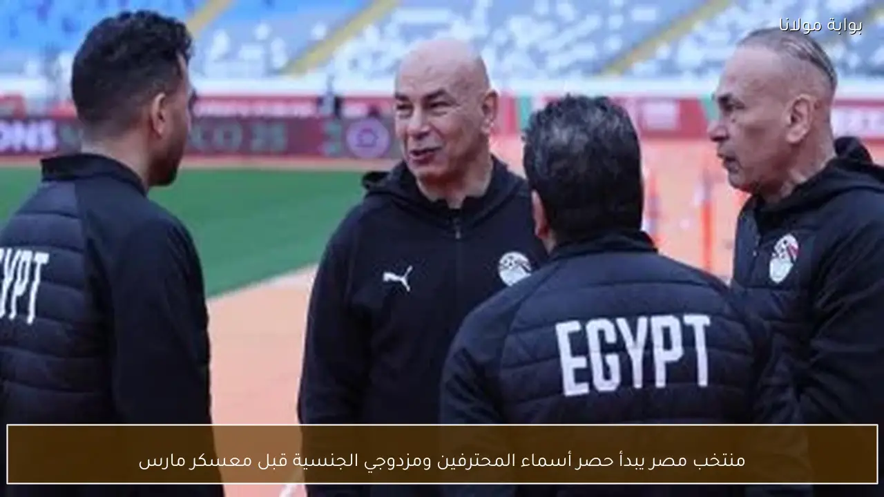منتخب مصر يبدأ حصر أسماء المحترفين ومزدوجي الجنسية قبل معسكر مارس