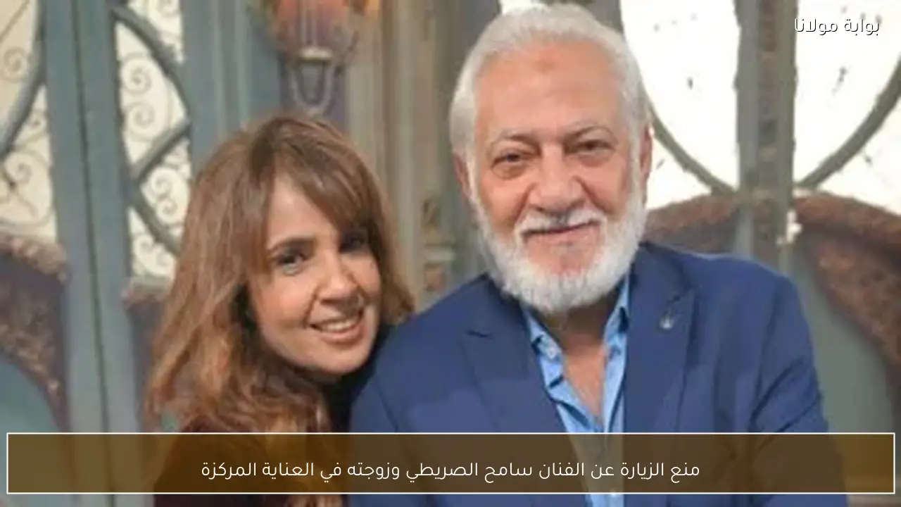 منع الزيارة عن الفنان سامح الصريطي وزوجته في العناية المركزة