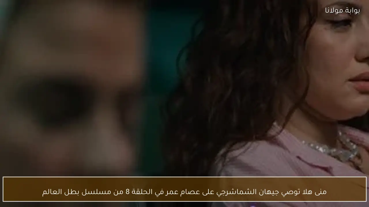 منى هلا توصي جيهان الشماشرجي على عصام عمر في الحلقة 8 من مسلسل بطل العالم