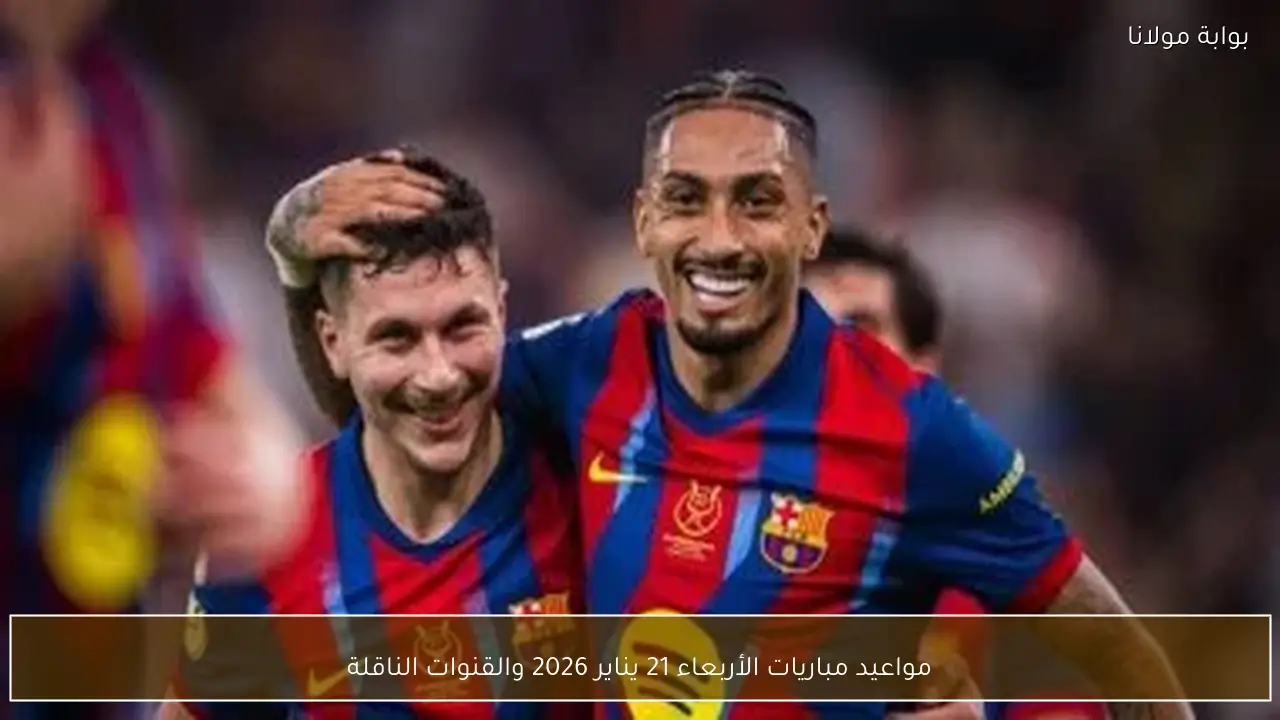 مواعيد مباريات الأربعاء 21 يناير 2026 والقنوات الناقلة