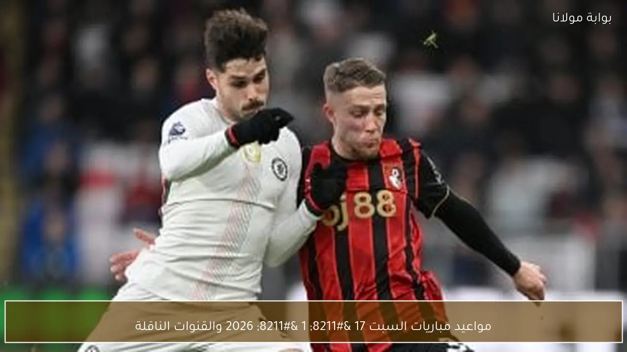 مواعيد مباريات السبت 17 – 1 – 2026 والقنوات الناقلة