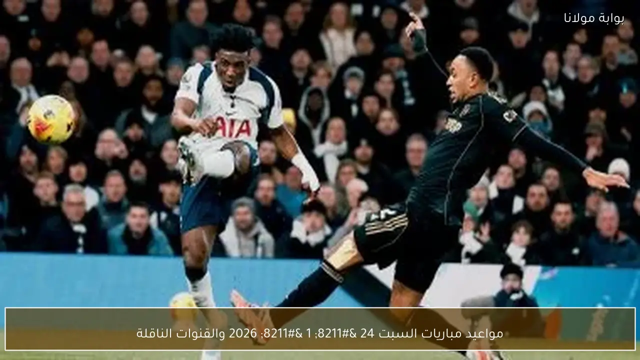 مواعيد مباريات السبت 24 – 1 – 2026 والقنوات الناقلة