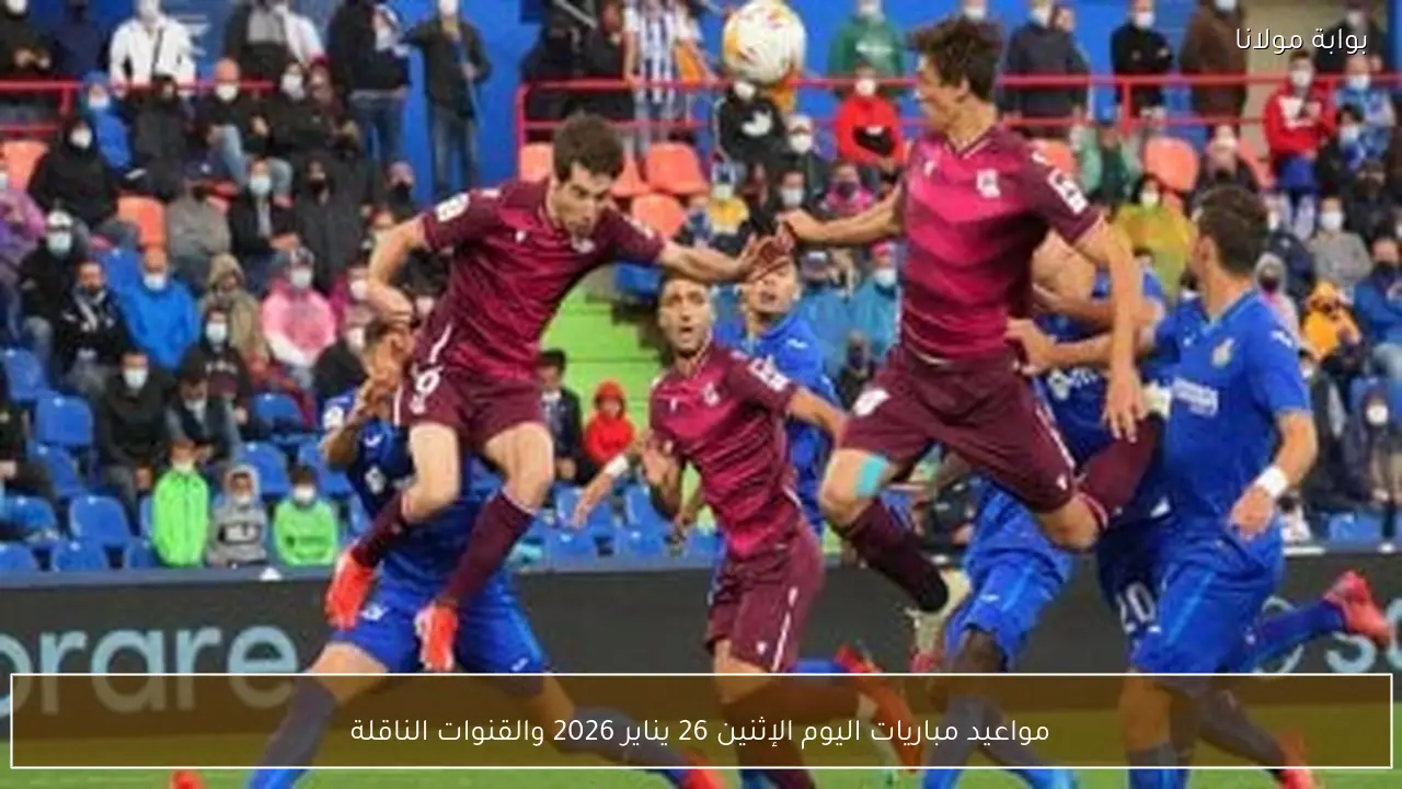 مواعيد مباريات اليوم الإثنين 26 يناير 2026 والقنوات الناقلة